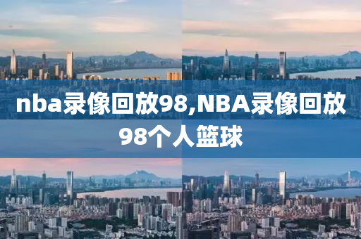 nba录像回放98,NBA录像回放98个人篮球